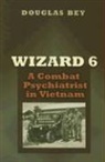 Douglas Bey - Wizard 6: A Combat Psychiatrist in Vietnam