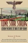 William Dickens, Mark Long, Michael R. Waters - Lone Star Stalag German Prisoners of War at Camp Hearne