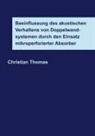 Christian Thomas - Beeinflussung des akustischen Verhaltens von Doppelwandsystemen durch den Einsatz mikroperforierter Absorber