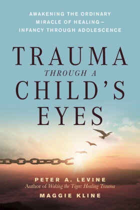Maggie Kline, Peter Levine, Peter a Levine, Peter A. Levine, Peter A. Phd Levine, … - Trauma Through a Child's Eyes Awakening the Ordinary Miracle of Healing