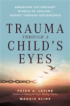 Maggie Kline, Peter Levine, Peter A Levine, Peter A. Levine, Peter A. Phd Levine, Peter A./ Kline Levine - Trauma Through a Child's Eyes