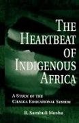 R Sambuli Mosha, R. Sambuli Mosha, R.sambuli Mosha,  MOSHA R SAMBULI - Heartbeat of Indigenous Africa - A Study of the Chagga Educational System