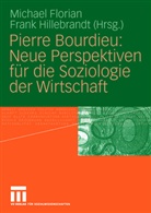 Michae Florian, Michael Florian, Hillebrandt, Hillebrandt, Frank Hillebrandt - Pierre Bourdieu: Neue Perspektiven für die Soziologie der Wirtschaft