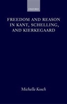 Kosch, Michelle Kosch - Freedom And Reason in Kant, Schelling, And Kierkegaard
