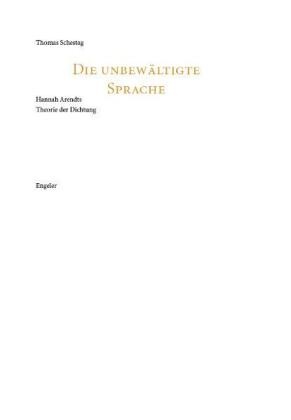 Thomas Schestag - Die unbewältige Sprache - Hannah Arendts Theorie der Dichtung