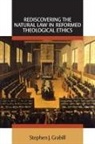 Stephen J Grabill, Stephen J. Grabill - Rediscovering the Natural Law in Reformed Theological Ethics