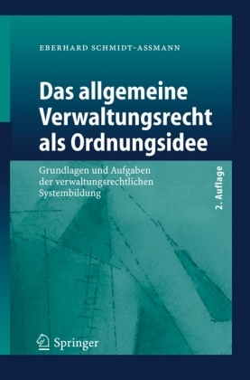 Eberhard Schmidt-Aßmann - Das allgemeine Verwaltungsrecht als Ordnungsidee Grundlagen und Aufgaben der verwaltungsrechtlichen Systembildung