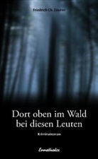 Friedrich Ch Zauner, Friedrich Ch. Zauner - Dort oben im Wald bei diesen Leuten