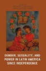 William E. (EDT)/ Bliss French, William E. Bliss French, Katherine Elaine Bliss, William E. French - Gender, Sexuality, and Power in Latin America Since Independence