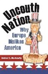 Andrei Markovits, Andrei S. Markovits, Markovits Andrei S., Andrei S. Markovits - Uncouth Nation: Why Europe Dislikes America