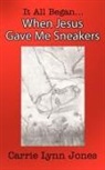 Carrie Jones, Carrie Lynn Jones - It All Began... When Jesus Gave Me Sneakers