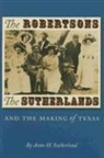 Anne Sutherland, Anne H Sutherland, Anne H. Sutherland - The Robertsons, the Sutherlands, And the Making of Texas