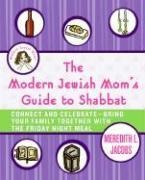 Meredith L Jacobs, Meredith L. Jacobs, Meredith L./ Ross Jacobs, Jackie Ross - The Modern Jewish Mom's Guide to Shabbat - Connect and Celebrate Bring Your Family Together with the Friday