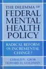 Howard H Goldman, Howard H. Goldman, Gerald N Grob, Gerald N. Grob, Gerald N. Goldman Grob - Dilemma of Federal Mental Health Policy