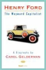 Carol Gelderman - Henry Ford: The Wayward Capitalist