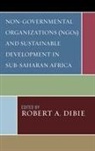 Robert A. Dibie, Robert A Dibie, Robert A. Dibie, Dibie Robert A. - Non Governmental Organizations Ngos and Sustainable Development in