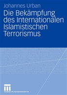Johannes Urban - Die Bekämpfung des Internationalen Islamistischen Terrorismus