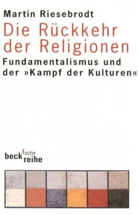 Martin Riesebrodt - Die Rückkehr der Religionen - Fundamentalismus und 'der Kampf der Kulturen'