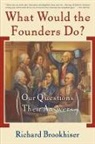 Richard Brookhiser - What Would the Founders Do?