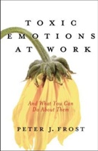Peter Frost, Peter E. Frost, Peter J. Frost - Toxic Emotions at Work and What you Can Do about Them