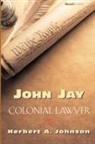 Herbert A. Johnson - John Jay: Colonial Lawyer