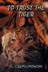 B. Czepulkowski, B.h. Czepulkowski, Trafford Publishing - To Trust the Tiger