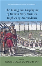 Richard J. Chacon, David H. Dye, H Dye, H Dye, Richar J Chacon, Richard J Chacon - The Taking and Displaying of Human Body Parts as Trophies by Amerindians
