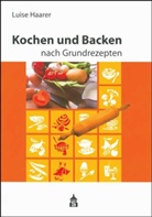 Luise Haarer - Kochen und Backen nach Grundrezepten, Schulausgabe