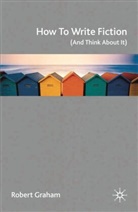 Robert Graham - How to Write Fiction (And Think About It)