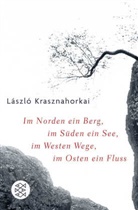 Laszlo Krasznahorkai, László Krasznahorkai - Im Norden ein Berg, im Süden ein See, im Westen Wege, im Osten ein Fluß