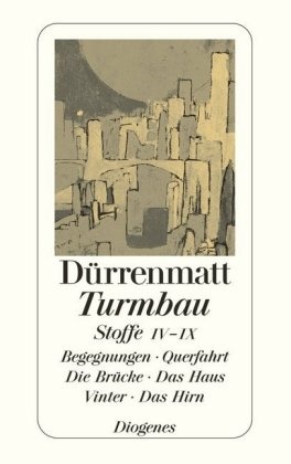 Friedrich Dürrenmatt - Turmbau, Stoffe IV-IX - Begegnungen; Querfahrt; Die Brücke; Das Haus; Vinter; Das Hirn