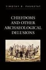 Timothy Pauketat, Timothy R Pauketat, Timothy R. Pauketat - Chiefdoms and Other Archaeological Delusions