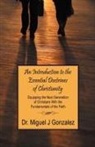 GONZALEZ, Dr Miguel J Gonzalez, Dr Miguel J. Gonzalez, Miguel J Gonzalez, Miguel J. Gonzalez - An Introduction to the Essential Doctrines of Christianity