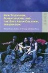 Anthony Fung, Anthony Y. H. Fung, Michael Keane, Michael/ Fung Keane, Albert Moran - New Television, Globalisation, and East Asian Cultural Imagination