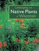 Lynn Steiner, Lynn M. Steiner, Lynn M. Steiner - Landscaping With the Native Plants of Wisconsin