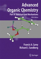 Francis Carey, Francis A Carey, Francis A. Carey, Richard J Sundberg, Richard J. Sundberg - Advanced Organic Chemistry - A: Advanced Organic Chemistry