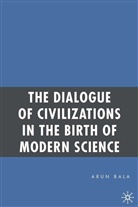 A Bala, A. Bala, Arun Bala - Dialogue of Civilizations in the Birth of Modern Science