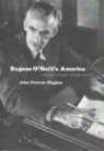 John Patrick Diggins - Eugene O'Neill's America