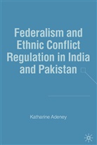 K Adeney, K. Adeney, Katharine Adeney, Katherine Adeney - Federalism and Ethnic Conflict Regulation in India and Pakistan