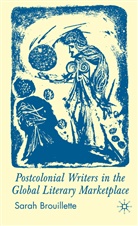 S Brouillette, S. Brouillette, Sarah Brouillette, Brouillette Sarah - Postcolonial Writers in the Global Literary Marketplace