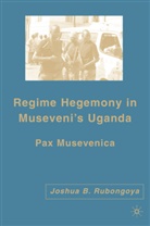 J Rubongoya, J. Rubongoya, Joshua Rubongoya, Joshua B Rubongoya, Joshua B. Rubongoya - Regime Hegemony in Museveni's Uganda