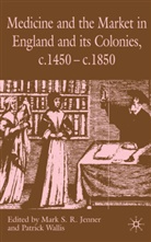 Mark S.r. Wallis Jenner, Jenner, M Jenner, M. Jenner, Mark S. R. Jenner, Wallis... - Medicine and the Market in England and Its Colonies, C.1450- C.1850