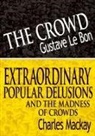 Gustave Le Bon, Gustave Lebon, Charles Mackay - The Crowd & Extraordinary Popular Delusions and the Madness of Crowds