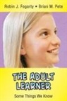 Robin J. Fogarty, Robin J./ Pete Fogarty, Brian M. Pete, Brian Mitchell Pete - The Adult Learner