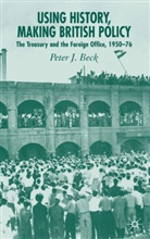 P Beck, P. Beck, Peter J. Beck - Using History, Making British Policy