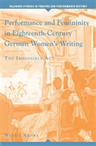 W Arons, W. Arons, Wendy Arons, Kenneth A Loparo, Do B Wilmeth, Don B Wilmeth... - Performance and Femininity in Eighteenth Century German Women s Writin