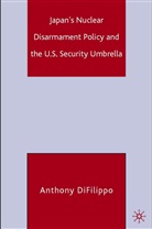 A DiFilippo, A. DiFilippo, Anthony Difilippo - Japan's Nuclear Disarmament and the U.s. Security Umbrella