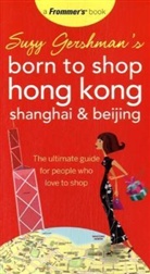 Suzy Gershman - Suzy Gershman''s Born to Shop Hong Kong, Shanghai and Beijing