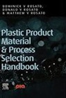 Dominick V Rosato, Dominick V. Rosato, Donald V (President Rosato, Donald V. Rosato, Donald V. Rosato Rosato, Matthew v Rosato... - Plastic Product Material and Process Selection Handbook