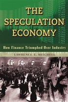 MITCHELL, Lawrence Mitchell, Lawrence E Mitchell, Lawrence E. Mitchell - The Speculation Economy: How Finance Triumphed Over Industry